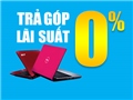 Trả chậm laptop lãi suất 0%
