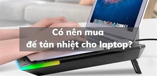 Có nên mua đế tản nhiệt cho laptop? Kinh nghiệm chọn mua đế tản nhiệt