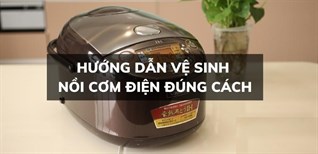 Hướng dẫn vệ sinh nồi cơm điện đúng cách, sạch bong