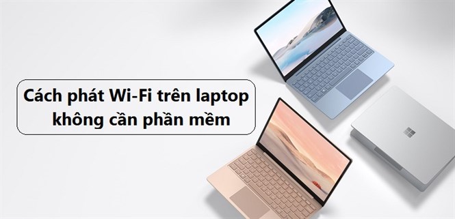 Hướng dẫn cách phát Wi-Fi trên laptop không cần phần mềm
