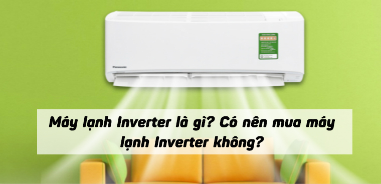 Máy lạnh Inverter là gì? Có nên mua máy lạnh Inverter không?