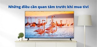 Những điều cần quan tâm khi mua tivi - 7 hãng tivi nổi tiếng, uy tín