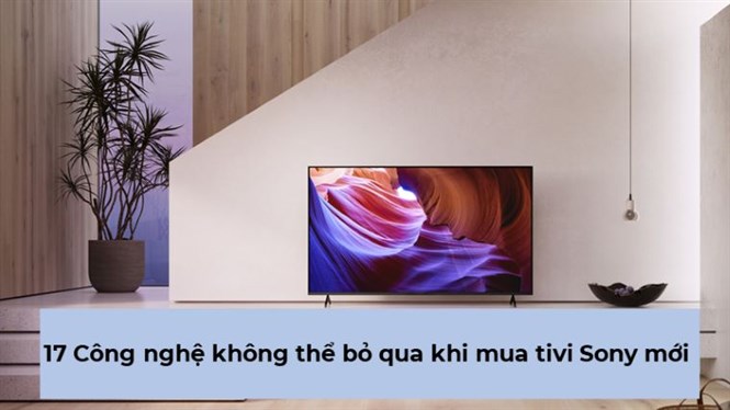 17 công nghệ bạn không thể bỏ qua khi mua tivi Sony mới