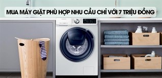 Tư vấn mua máy giặt phù hợp nhu cầu chỉ với 7 triệu đồng