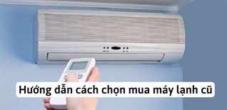 Hướng dẫn cách chọn mua máy lạnh cũ, máy lạnh đổi trả để không mất tiền oan