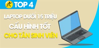 Top 4 laptop cấu hình tốt, giá rẻ dưới 15 triệu cho tân sinh viên