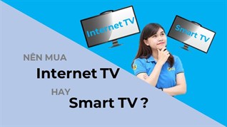 Nên mua Internet tivi hay Smart tivi để phù hợp tốt nhất với gia đình?