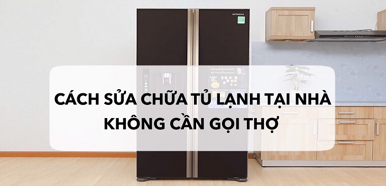 Cách tự sửa chữa tủ lạnh tại nhà đơn giản, không cần gọi thợ