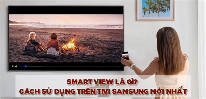 Smart View là gì? Cách sử dụng tính năng Smart View trên tivi Samsung mới nhất