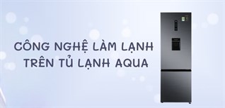 Điểm qua các công nghệ làm lạnh trên tủ lạnh Aqua để chọn mua sản phẩm ưng ý