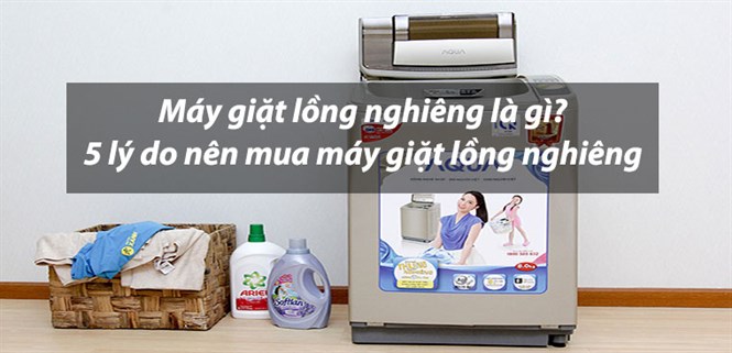 Máy giặt lồng nghiêng là gì? 5 lý do nên mua máy giặt lồng nghiêng cho gia đình bạn