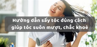 Hướng dẫn sấy tóc đúng cách giúp tóc suôn mượt, chắc khoẻ