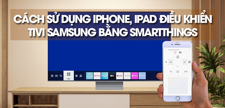 Hướng dẫn sử dụng iPhone, iPad điều khiển tivi Samsung bằng ứng dụng SmartThings