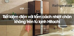 Tiết kiệm điện với tấm cách nhiệt chân không trên tủ lạnh Hitachi