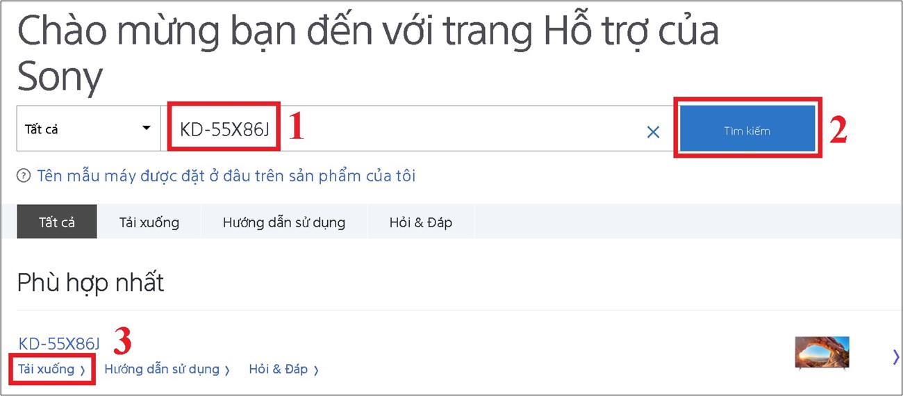 Truy cập vào trang hỗ trợ của Sony > Nhập tên tivi và nhấn tìm kiếm để tìm bản phần mềm phù hợp với tivi của bạn nhé > Chọn bản cập nhật đúng với tên tivi > Chọn tải xuống.