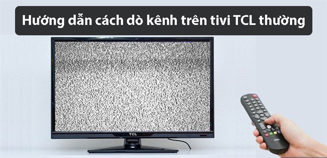 Hướng dẫn cách dò kênh trên tivi TCL thường đơn giản và nhanh nhất