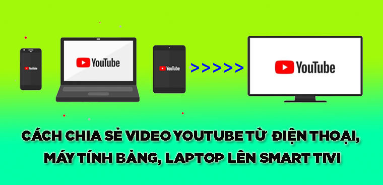 Cách chia sẻ video YouTube từ điện thoại, máy tính bảng, laptop lên Smart tivi Samsung, LG, Sony