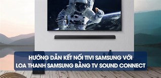 Hướng dẫn kết nối tivi Samsung với loa thanh Samsung bằng TV Sound Connect