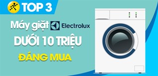 Top 3 máy giặt Electrolux dưới 10 triệu đáng mua, không nên bỏ lỡ