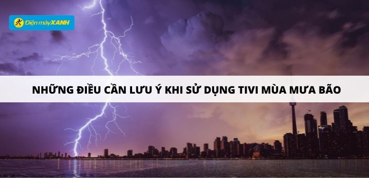 Những điều cần lưu ý khi sử dụng tivi mùa mưa bão