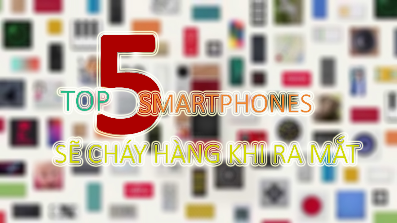 Top 5 smartphone sẽ cháy hàng khi bán ra Top 5 smartphone sẽ cháy hàng khi bán ra
