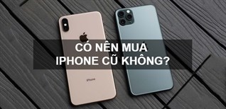 Có nên mua iPhone cũ không? Cách kiểm tra iPhone cũ trước khi mua