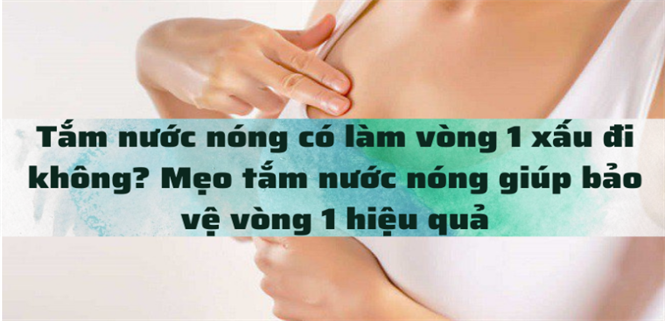 Tắm nước nóng có làm vòng 1 xấu đi không? Mẹo tắm nước nóng giúp bảo vệ vòng 1 hiệu quả