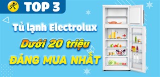 Top 3 tủ lạnh Electrolux dưới 20 triệu đáng mua nhất tại Điện máy XANH