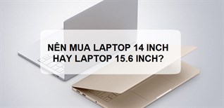 Nên mua laptop màn hình 14 inch hay 15.6 inch?