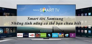 Những tính năng thông minh trên Smart Tivi Samsung có thể bạn chưa biết