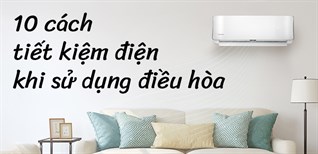 10 cách tiết kiệm điện hiệu quả khi dùng điều hòa, máy lạnh mùa nóng