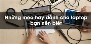8 mẹo hay sử dụng laptop hiệu quả mà bạn nên biết