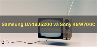 Sony 48 inch 48W700C và Samsung 48 inch UA48J5200, nên mua Internet tivi nào?