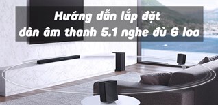 Hướng dẫn lắp đặt dàn âm thanh 5.1 nghe đủ 6 loa cho âm thanh hay nhất