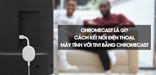 ChromeCast là gì? Hướng dẫn kết nối điện thoại, máy tính với tivi bằng ChromeCast cực chi tiết