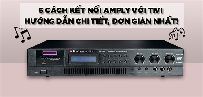 Hướng dẫn 6 cách kết nối amply với tivi cực chi tiết và đơn giản mà bạn cần phải biết