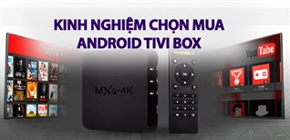 Kinh nghiệm chọn mua Android tivi box sử dụng trong gia đình