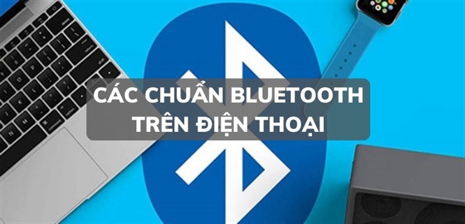Các chuẩn Bluetooth trên điện thoại phổ biến hiện nay