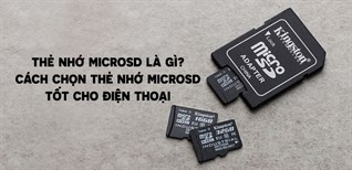 Thẻ nhớ MicroSD là gì? Cách chọn thẻ nhớ MicroSD tốt cho điện thoại