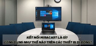 Kết nối Miracast là gì? Có công dụng như thế nào trên các thiết bị di động?