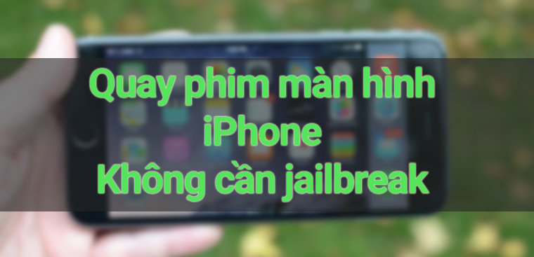 Cách quay màn hình trên iPhone đơn giản không cần jailbreak