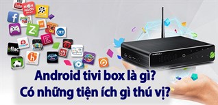 Android tivi box là gì? Có những tiện ích gì thú vị? Những ai nên mua?