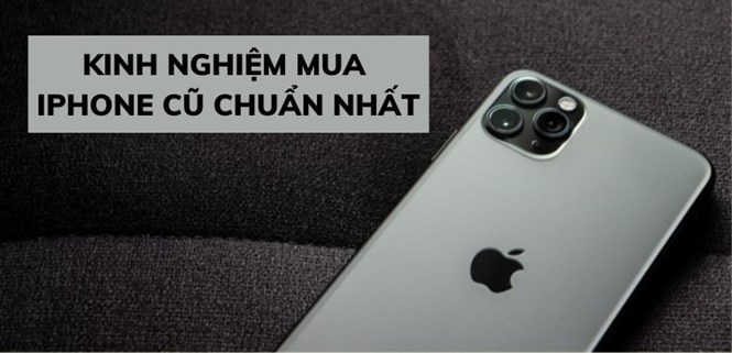 Cách kiểm tra iPhone cũ trước khi mua chuẩn không cần chỉnh
