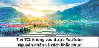 Tivi TCL không vào được YouTube - Nguyên nhân và cách khắc phục