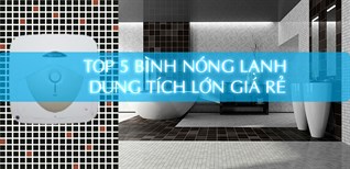 Top 5 bình nóng lạnh dung tích lớn giá rẻ hấp dẫn