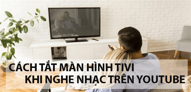 Hướng dẫn cách tắt màn hình tivi khi nghe nhạc trên YouTube cực nhanh chóng