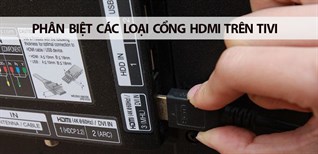 Phân biệt các loại cổng HDMI trên tivi đơn giản, nhanh chóng nhất