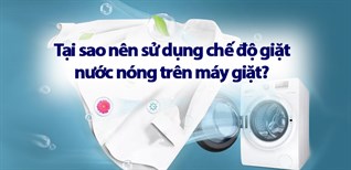 Tại sao nên sử dụng chế độ giặt nước nóng trên máy giặt?