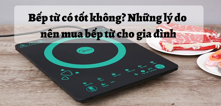 Bếp Từ Có Tốt Không? Những Lý Do Nên Mua Bếp Từ Cho Gia Đình