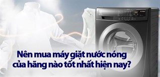 Nên mua máy giặt nước nóng của hãng nào tốt nhất hiện nay?